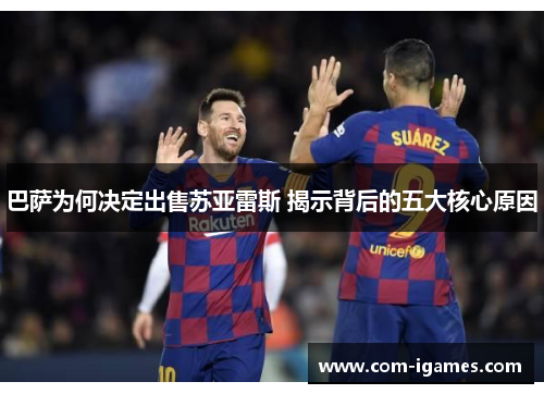 巴萨为何决定出售苏亚雷斯 揭示背后的五大核心原因