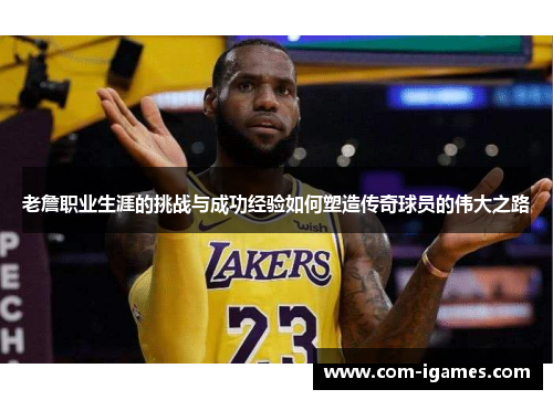 老詹职业生涯的挑战与成功经验如何塑造传奇球员的伟大之路
