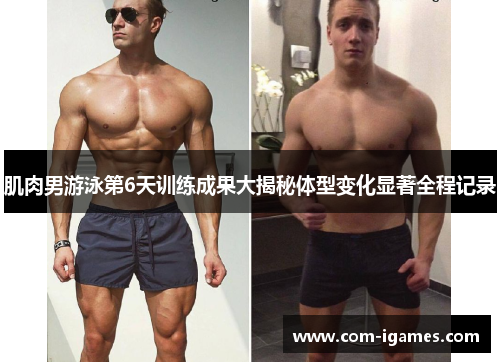 肌肉男游泳第6天训练成果大揭秘体型变化显著全程记录