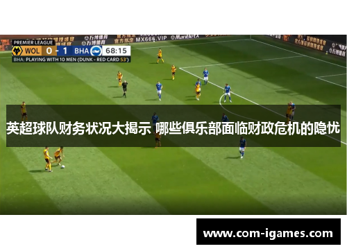 英超球队财务状况大揭示 哪些俱乐部面临财政危机的隐忧