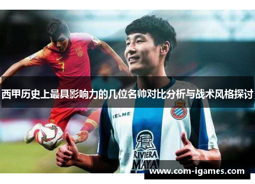 西甲历史上最具影响力的几位名帅对比分析与战术风格探讨