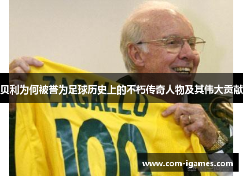 贝利为何被誉为足球历史上的不朽传奇人物及其伟大贡献