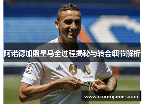 阿诺德加盟皇马全过程揭秘与转会细节解析