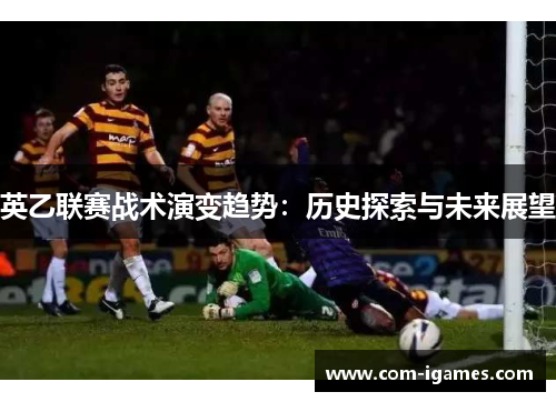 英乙联赛战术演变趋势：历史探索与未来展望