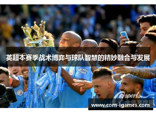 英超本赛季战术博弈与球队智慧的精妙融合与发展