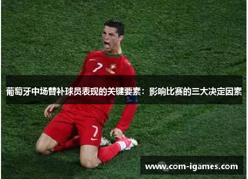 葡萄牙中场替补球员表现的关键要素：影响比赛的三大决定因素
