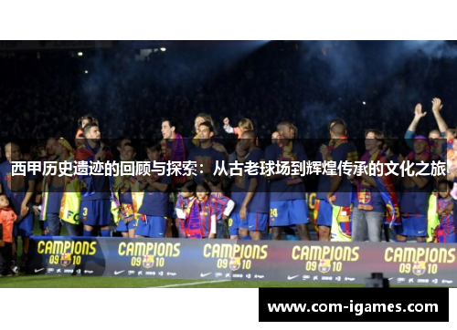 西甲历史遗迹的回顾与探索：从古老球场到辉煌传承的文化之旅