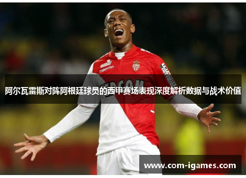 阿尔瓦雷斯对阵阿根廷球员的西甲赛场表现深度解析数据与战术价值