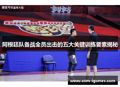 阿根廷队备战全员出击的五大关键训练要素揭秘