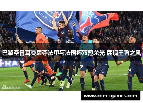 巴黎圣日耳曼勇夺法甲与法国杯双冠荣光 展现王者之风