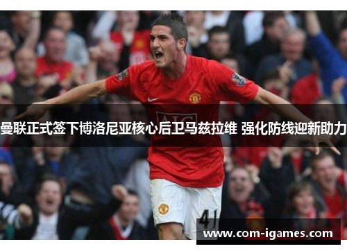 曼联正式签下博洛尼亚核心后卫马兹拉维 强化防线迎新助力